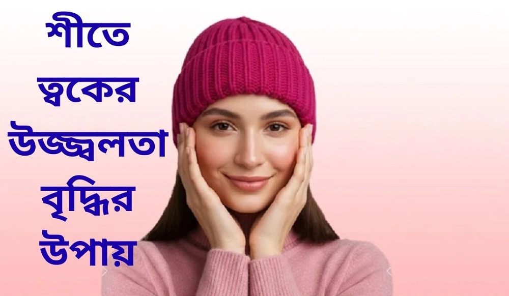 শীতে ত্বক রুক্ষ আর নয়—জানুন উজ্জ্বলতা বাড়ানোর কার্যকর টিপস